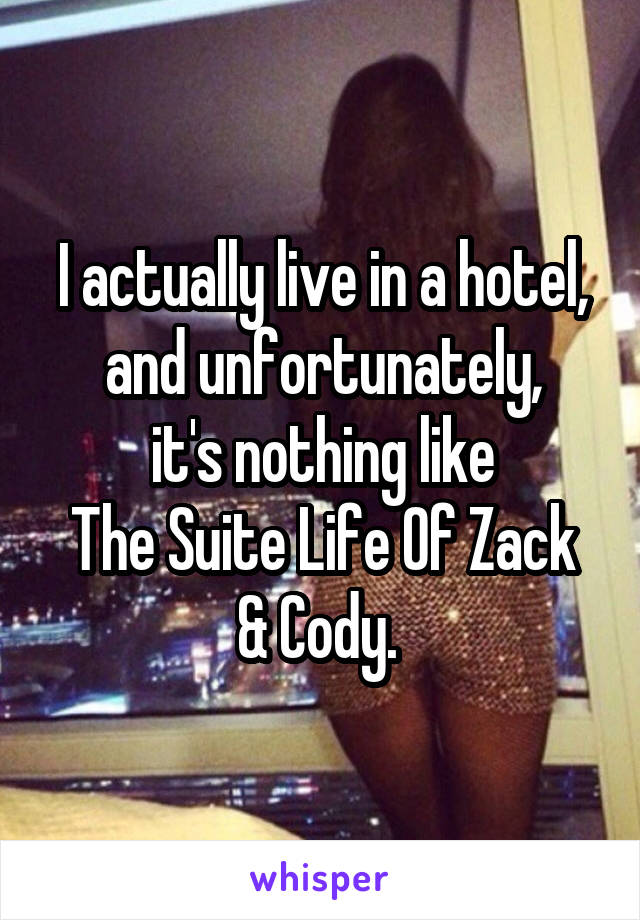 I actually live in a hotel,
and unfortunately,
it's nothing like
The Suite Life Of Zack & Cody. 