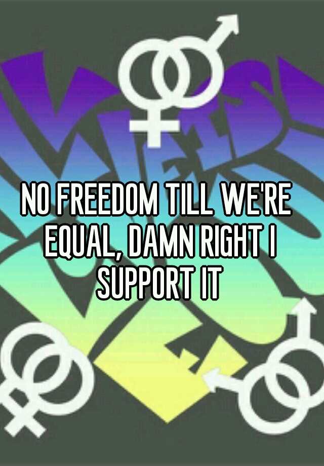 no-freedom-till-we-re-equal-damn-right-i-support-it