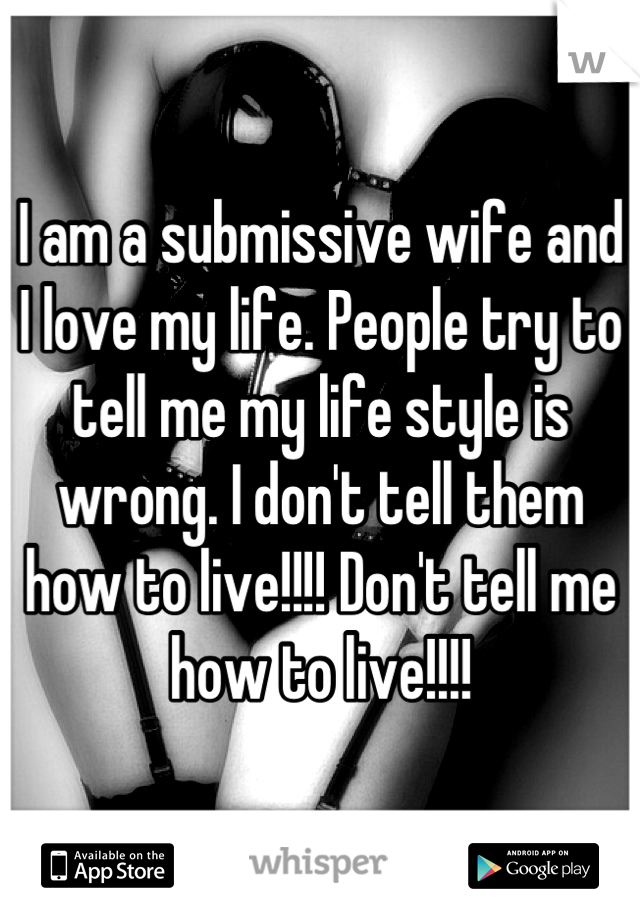 I am a submissive wife and I love my lifePeople try to tell me my
