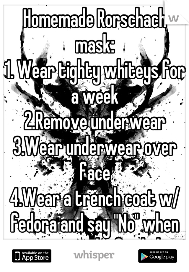 Homemade Rorschach mask:
1. Wear tighty whiteys for a week
2.Remove underwear
3.Wear underwear over face
4.Wear a trench coat w/ fedora and say "No" when someone asks for help.