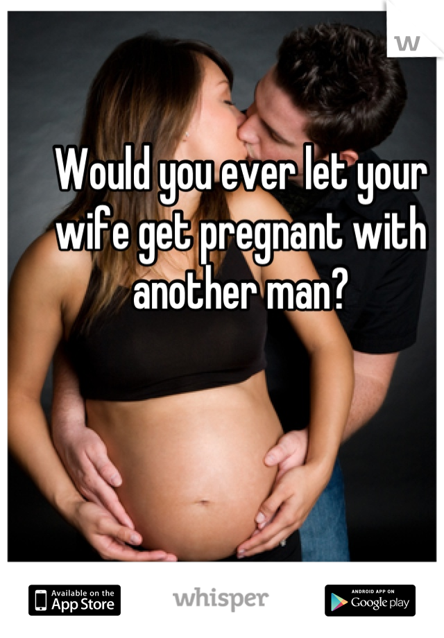 Pregnant another getting wife by my wife