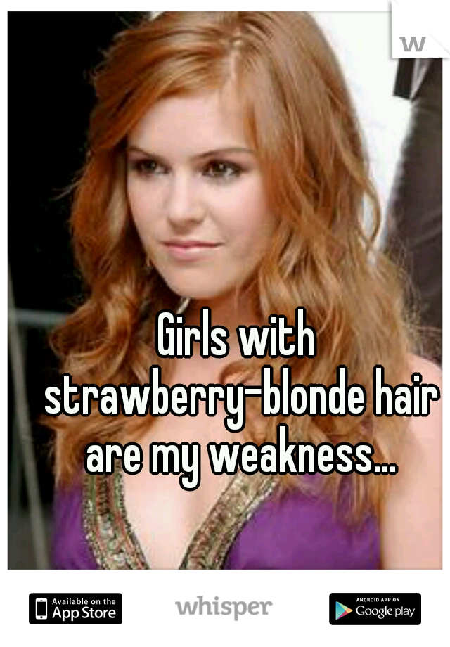 Girls With Strawberry Blonde Hair Are My Weakness