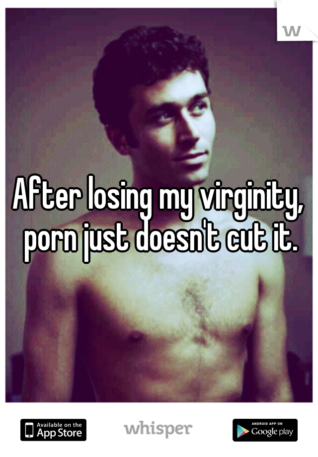 Man Losing Virginity Porn - After losing my virginity, porn just doesn't cut it.