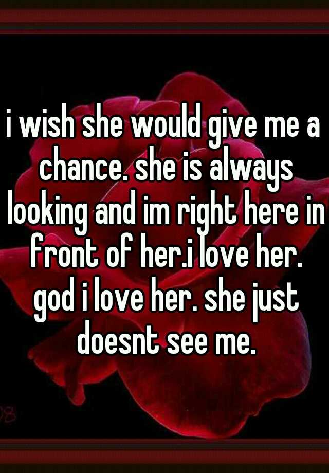 i-wish-she-would-give-me-a-chance-she-is-always-looking-and-im-right