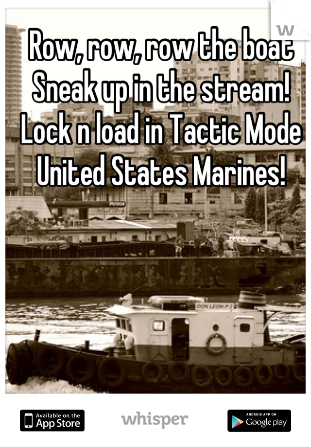 Row Row Row The Boat Sneak Up In The Stream Lock N Load In Tactic Mode