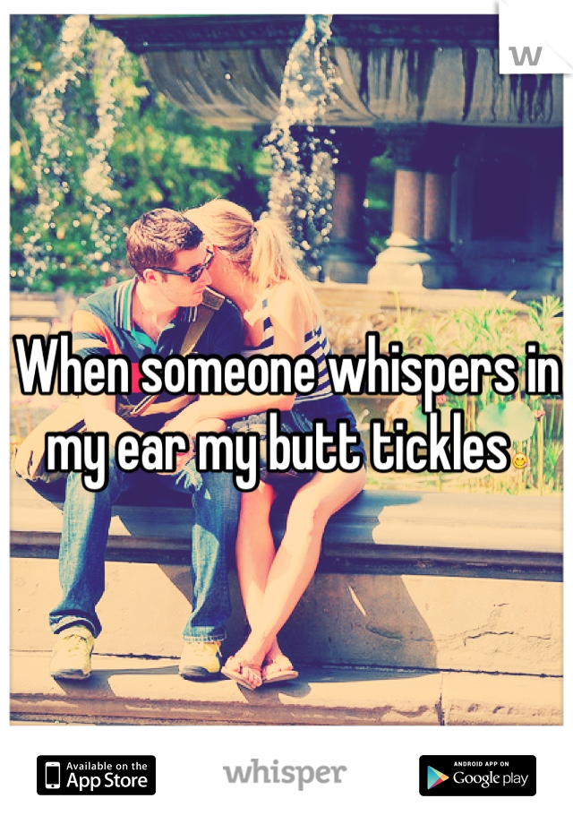 In it whispers when someone my tickle does ear why Why Not