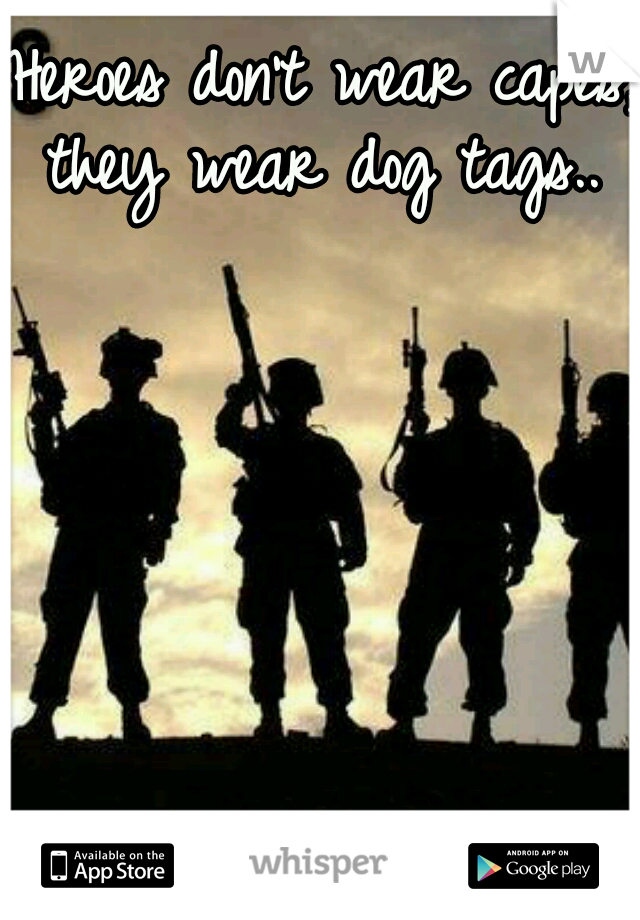 Heroes don't wear capes, they wear dog tags..