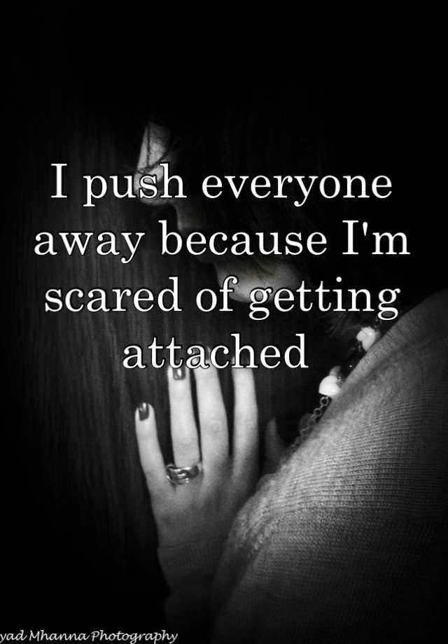 i-push-everyone-away-because-i-m-scared-of-getting-attached