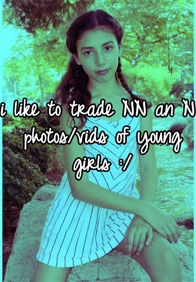 i like to trade NN an N photos/vids of young girls