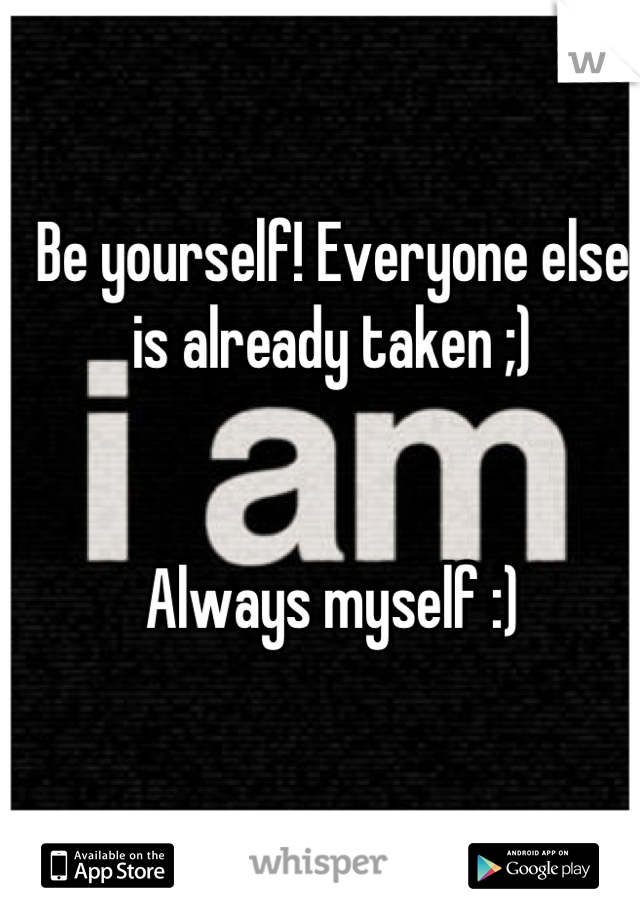 Be yourself! Everyone else is already taken ;)


Always myself :)
