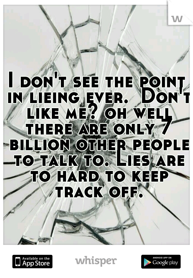 I don't see the point in lieing ever.  Don't like me? oh well there are only 7 billion other people to talk to. Lies are to hard to keep track off.