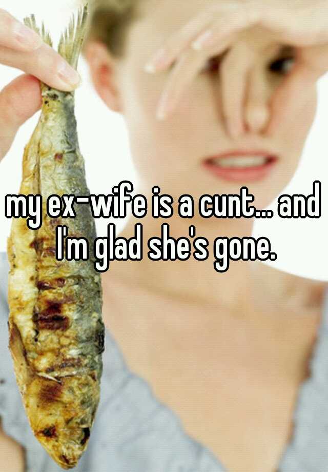 My Exwife Is A Cunt And Im Gl