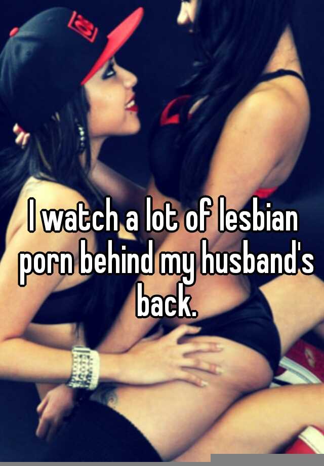 Husband Wife Lesbian - I watch a lot of lesbian porn behind my husband's back.