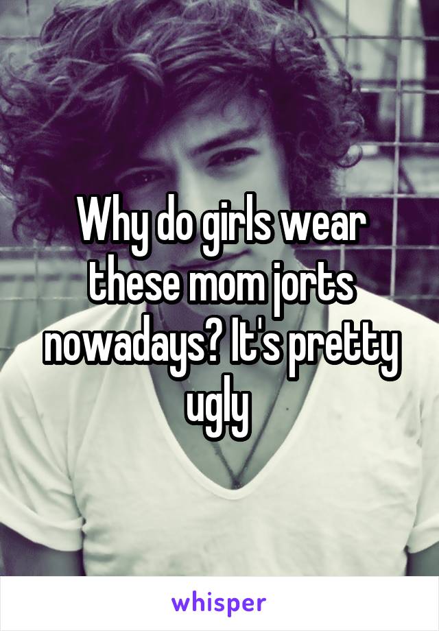 Why do girls wear these mom jorts nowadays? It's pretty ugly 