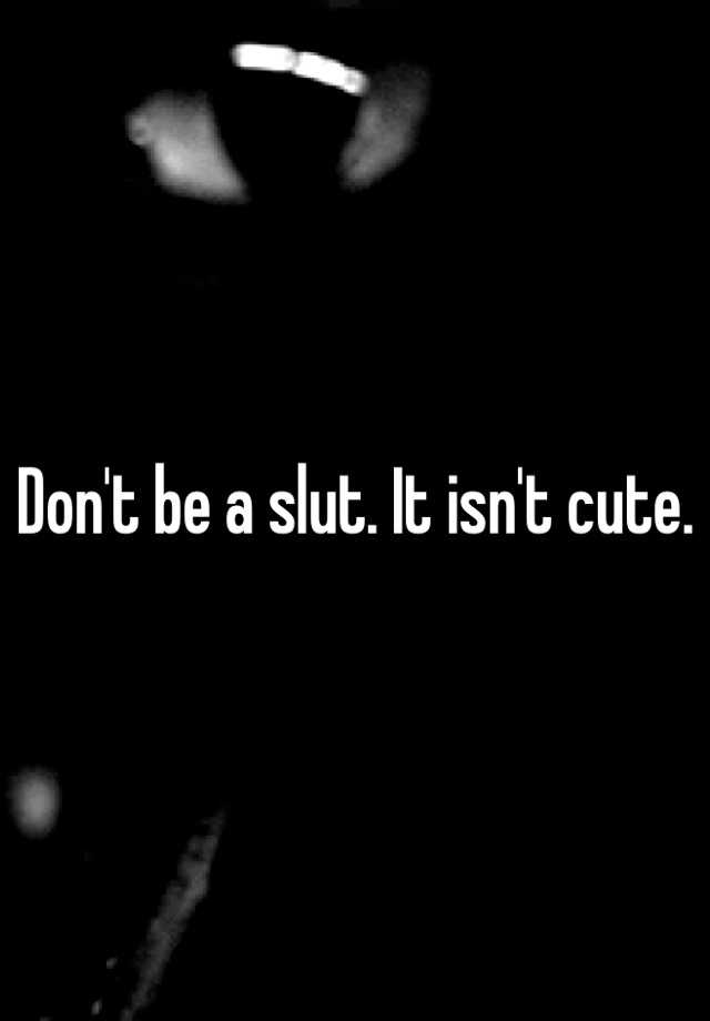 Don T Be A Slut It Isn T Cute