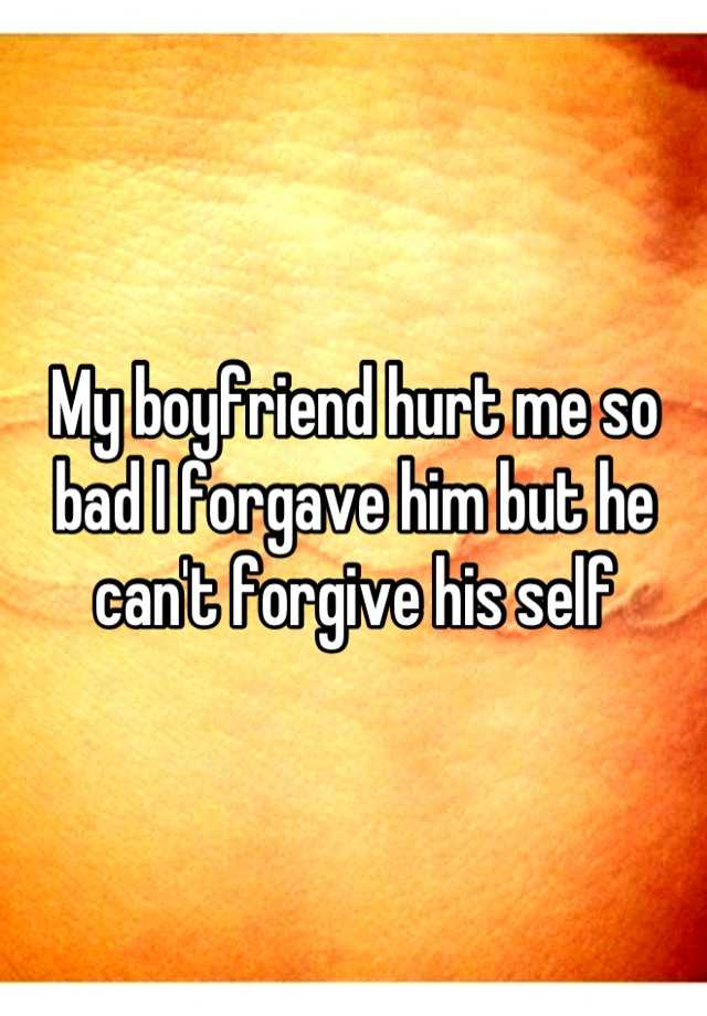 my-boyfriend-hurt-me-so-bad-i-forgave-him-but-he-can-t-forgive-his-self