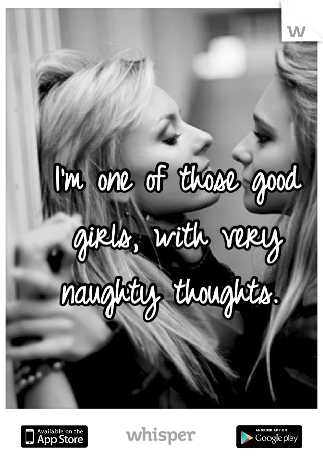 Im One Of Those Good Girls With Very Naughty Thoughts