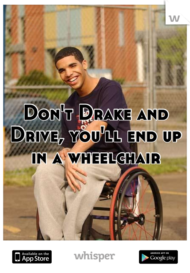 Don T Drake And Drive You Ll End Up In A Wheelchair