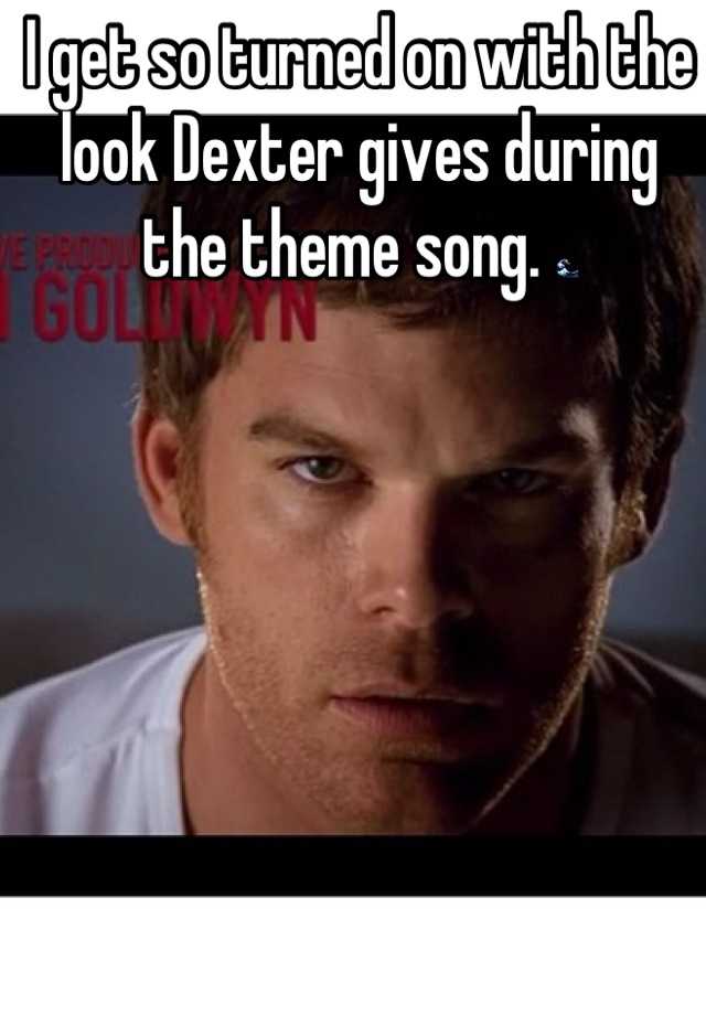I get so turned on with the look Dexter gives during the theme song 🌊