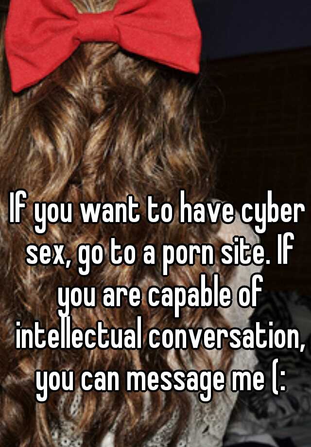 Capable - If you want to have cyber sex, go to a porn site. If you are ...