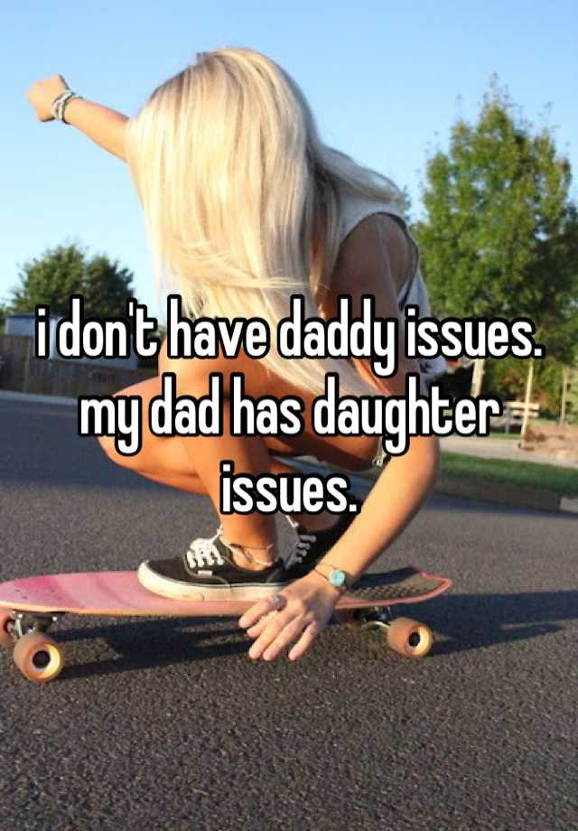 i don #39 t have daddy issues my dad has daughter issues