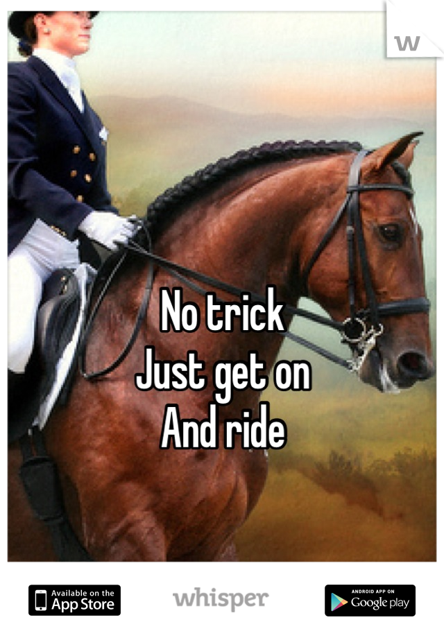 No trick
Just get on
And ride