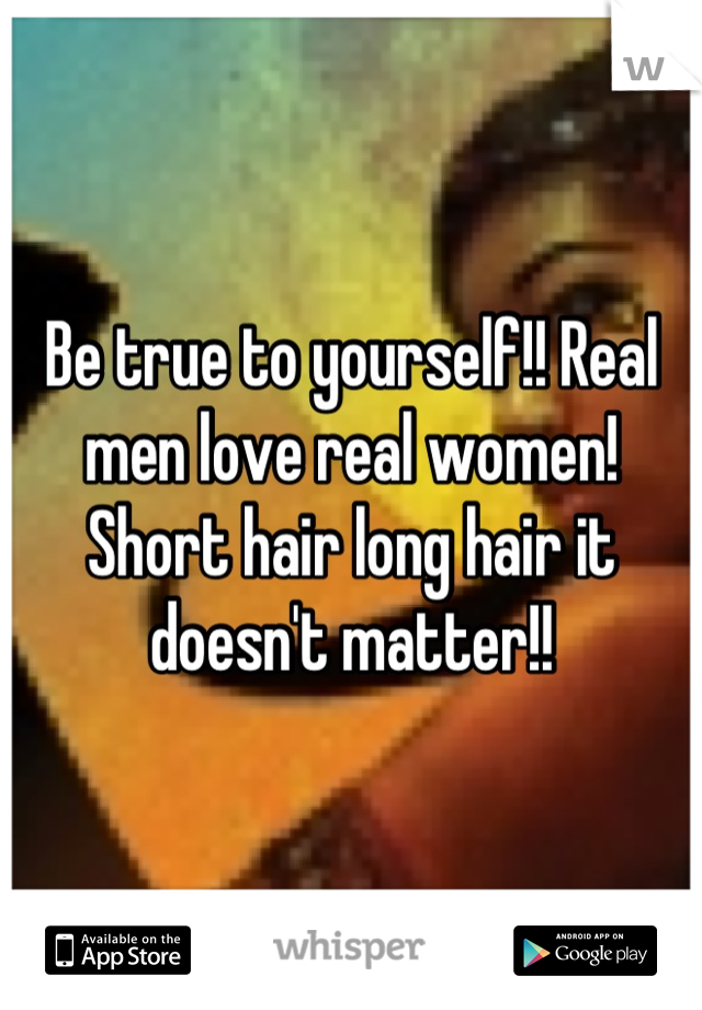 Be True To Yourself Real Men Love Real Women Short Hair Long