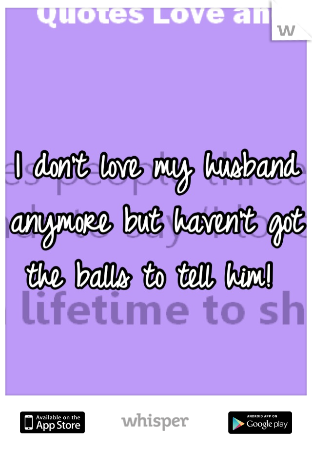 I Don T Love My Husband Anymore But Haven T Got The Balls To Tell Him