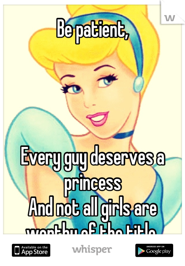 Be patient,




Every guy deserves a princess
And not all girls are worthy of the title 