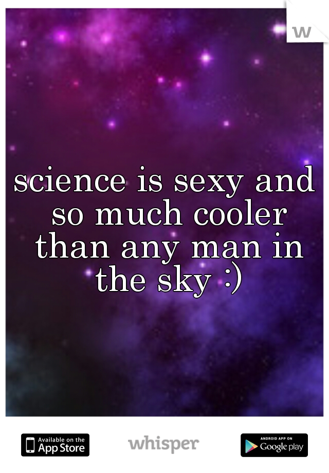 science is sexy and so much cooler than any man in the sky :)