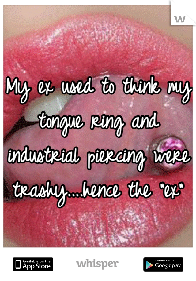 My ex used to think my tongue ring and 