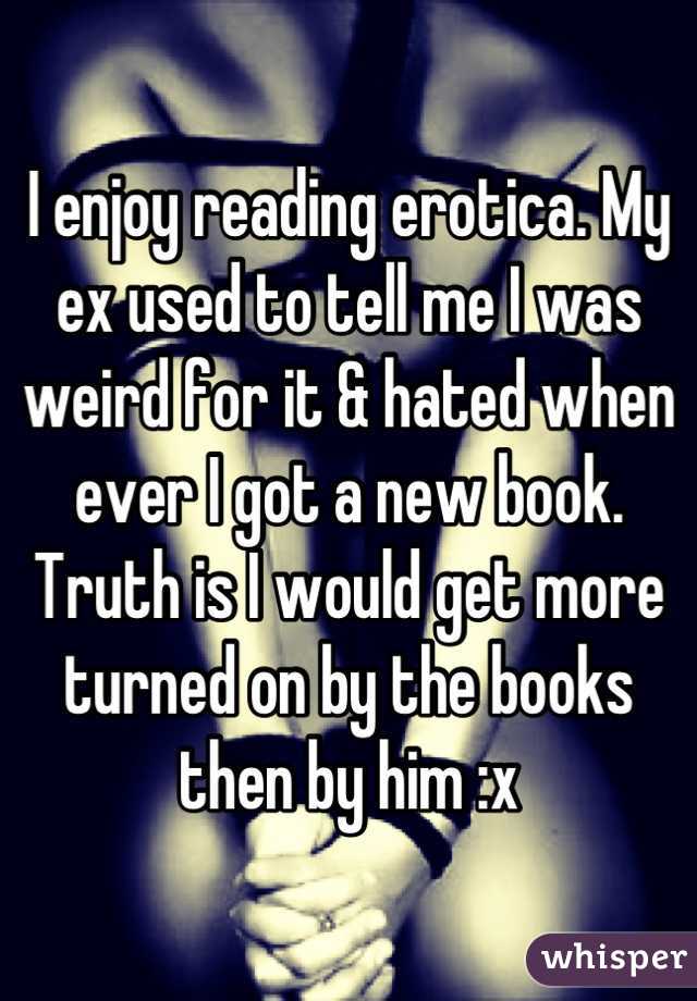 I Enjoy Reading Erotica My Ex Used To Tell Me I Was Weird For It And Hated When Ever I Got A New