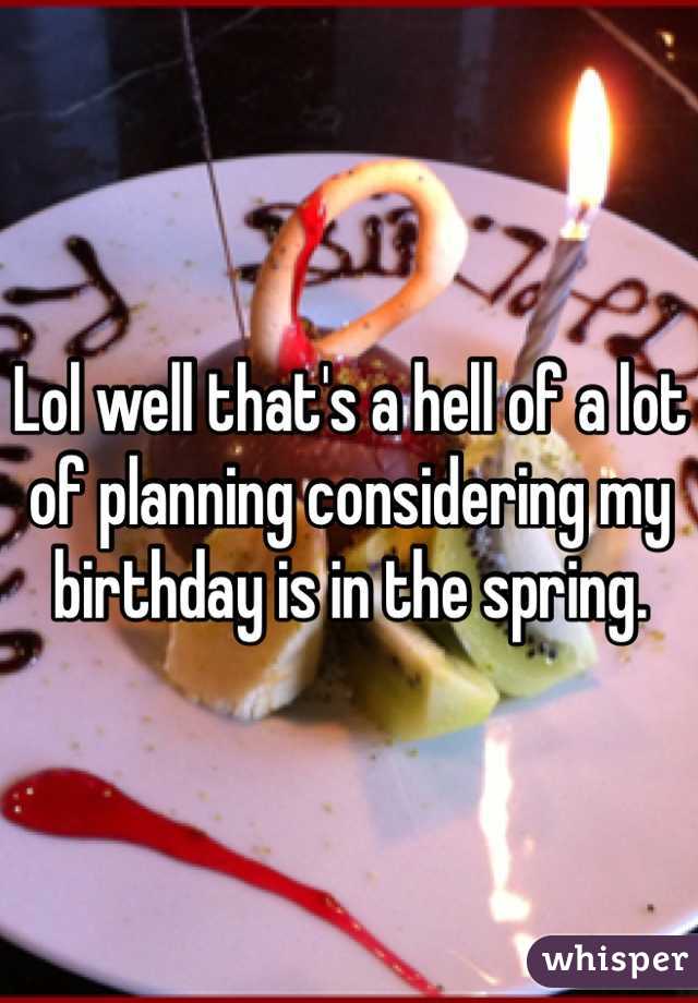 Lol well that's a hell of a lot of planning considering my birthday is in the spring. 
