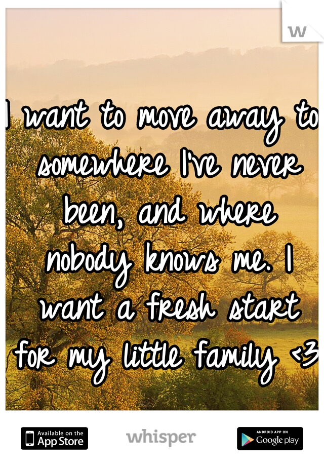 I Want To Move Away To Somewhere I Ve Never Been And Where Nobody Knows Me