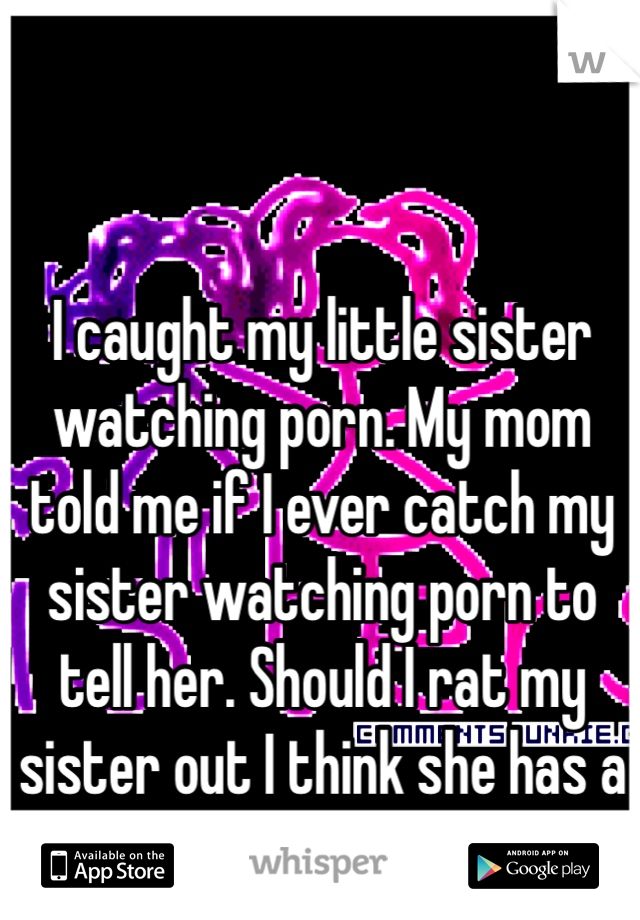 My Little Sisters Porn - I caught my little sister watching porn. My mom told me if I ...