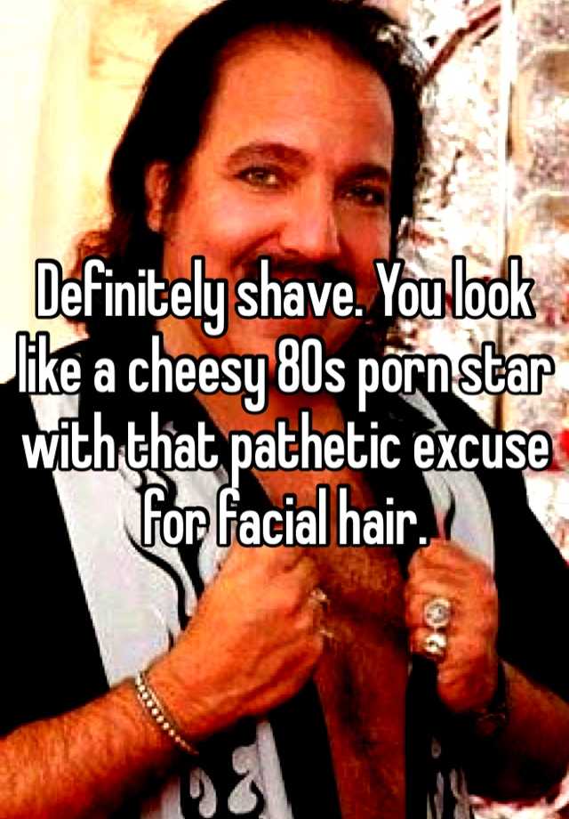 80s Porn Facials - Definitely shave. You look like a cheesy 80s porn star with ...