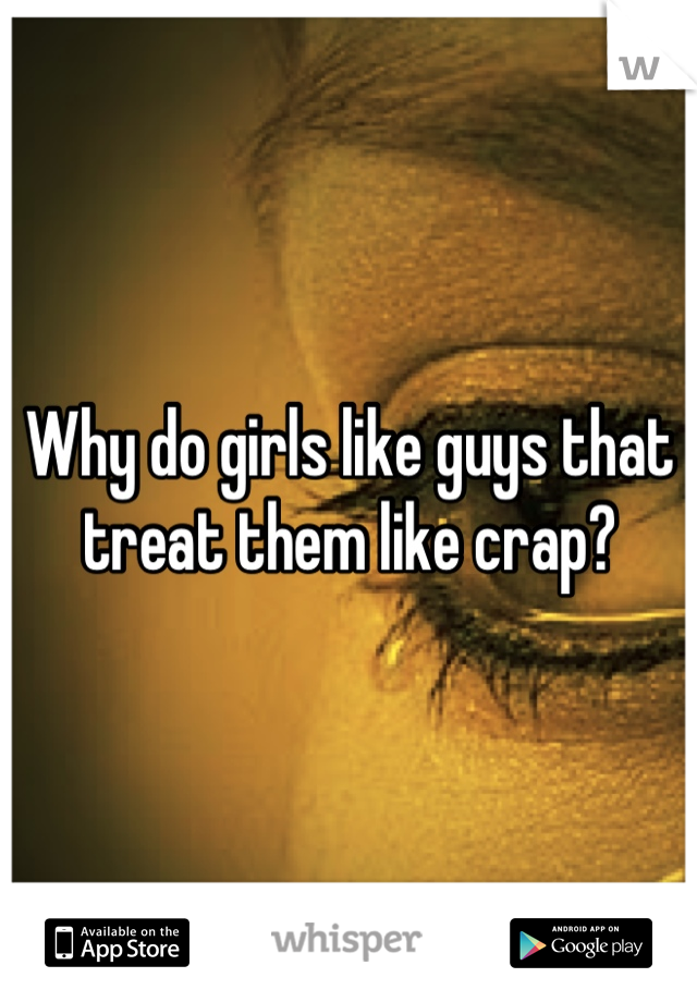 why-do-girls-like-guys-that-treat-them-like-crap