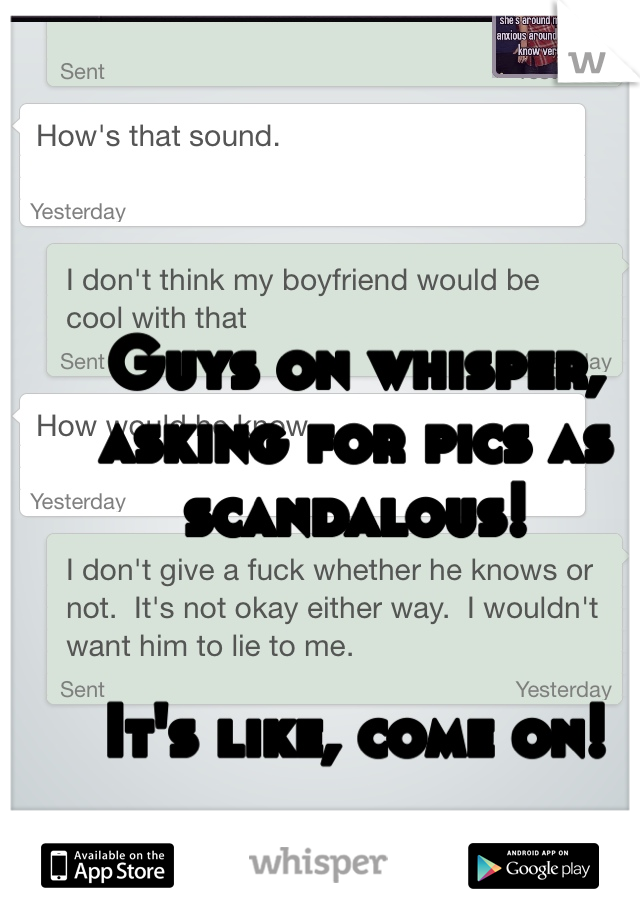 Guys on whisper, asking for pics as scandalous!  


It's like, come on!   