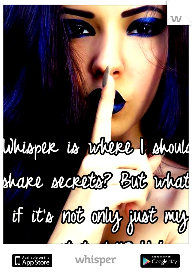 Whisper is where I should share secrets? But what if it's not only just my secret to tell? Ugh. 