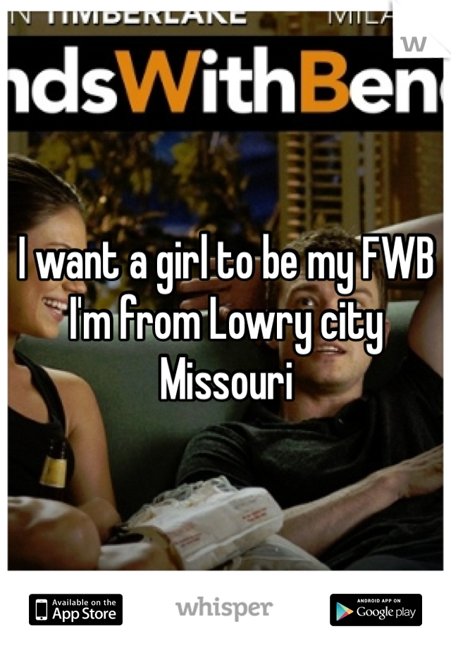 I want a girl to be my FWB I'm from Lowry city Missouri