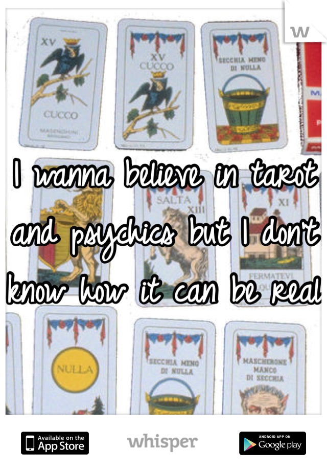 I wanna believe in tarot and psychics but I don't know how it can be real 