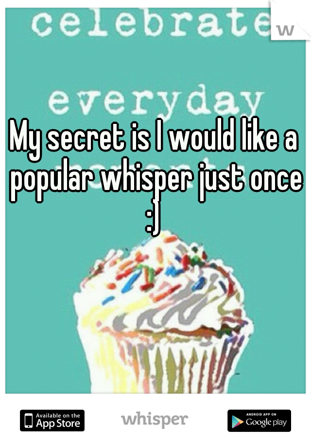 My secret is I would like a popular whisper just once :) 