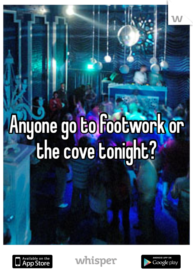 Anyone go to footwork or the cove tonight? 
