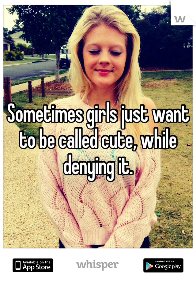 Sometimes girls just want to be called cute, while denying it. 