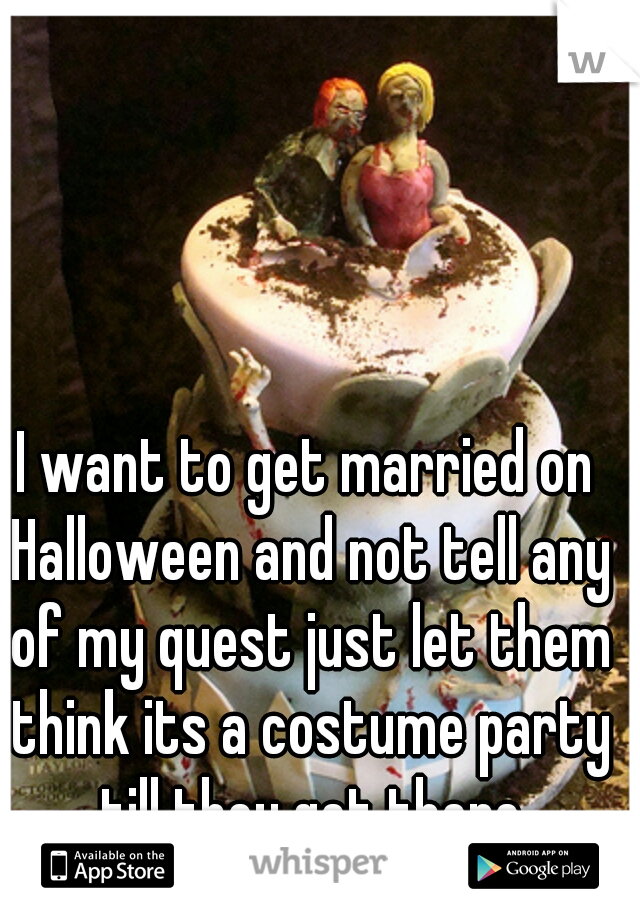 I want to get married on Halloween and not tell any of my quest just let them think its a costume party till they get there