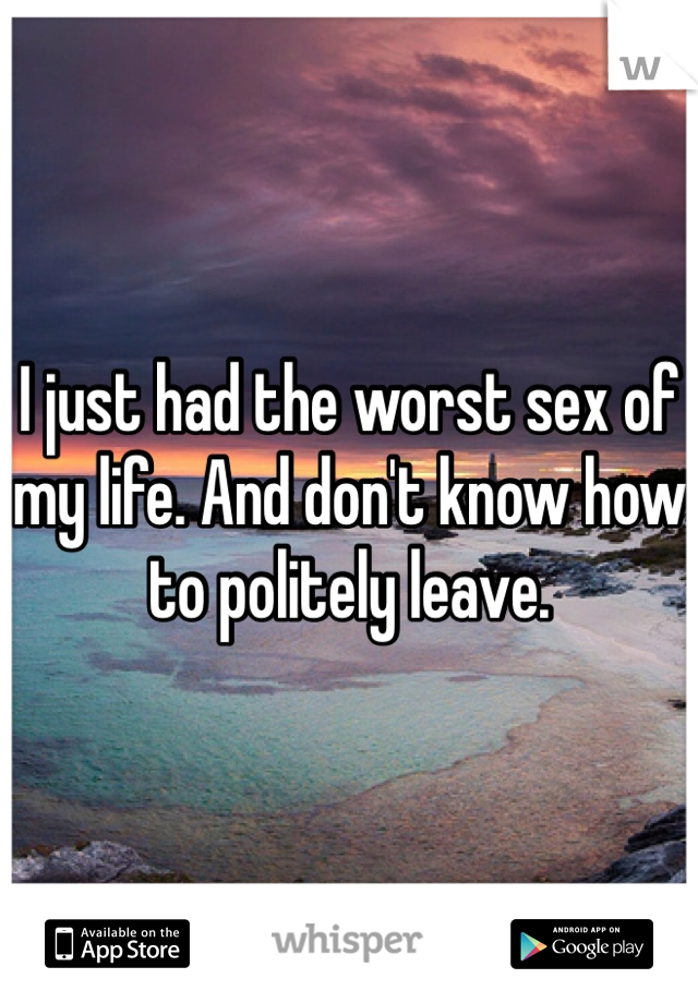 I just had the worst sex of my life. And don't know how to politely leave. 