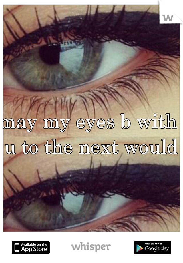 may my eyes b with u to the next would