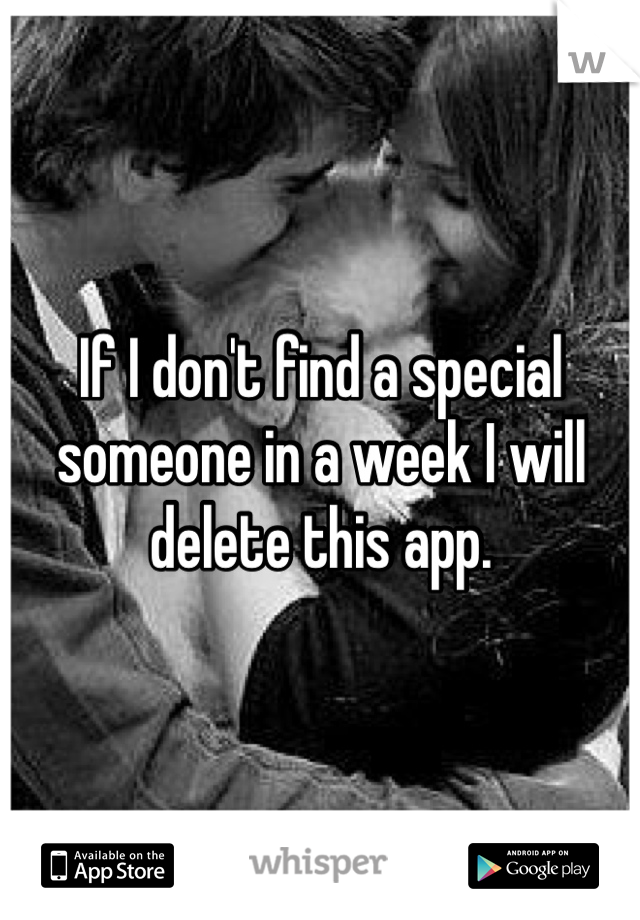 If I don't find a special someone in a week I will delete this app.