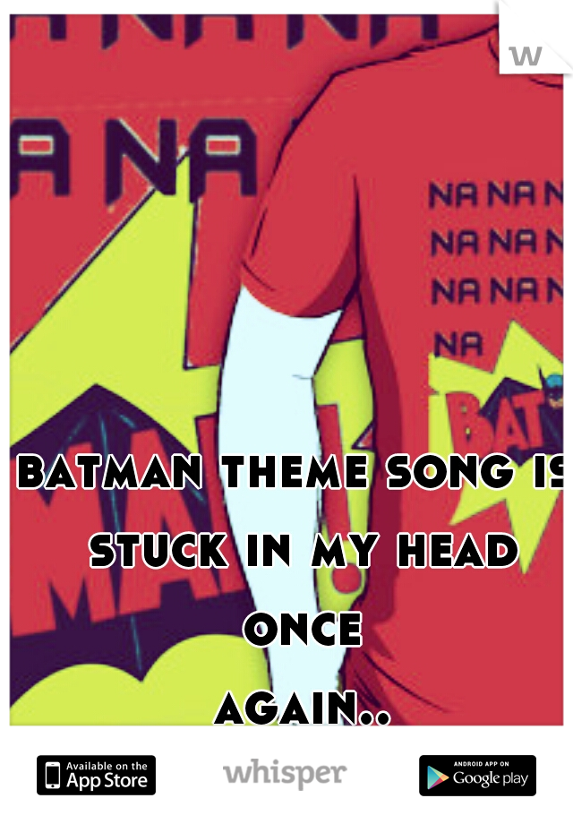 batman theme song is stuck in my head once again....
