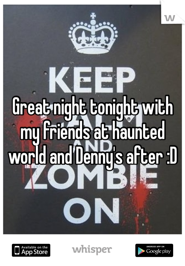 Great night tonight with my friends at haunted world and Denny's after :D